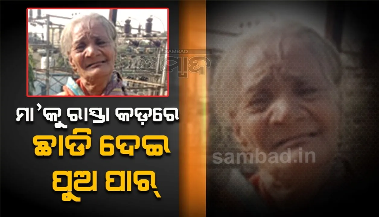  ତୁଚ୍ଛ ହେଲା ମମତାର ମୂଲ; ମା’କୁ ରାସ୍ତାରେ ଛାଡ଼ି ପୁଅ ପାର୍‌, ଆଦରି ନେଲେ ଝିଅ-ଜ୍ବାଇଁ