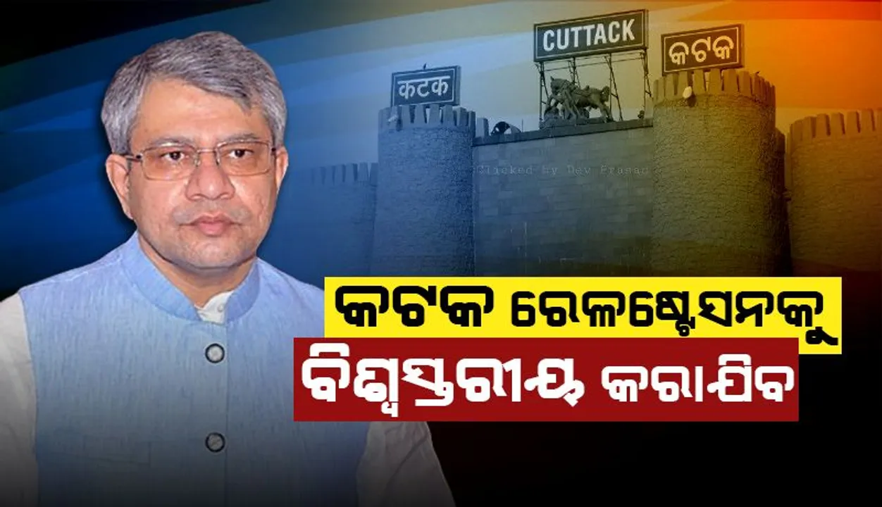  କଟକ ରେଳଷ୍ଟେସନକୁ ବିଶ୍ବସ୍ତରୀୟ କରାଯିବ: ଅଶ୍ୱିନୀ ବୈଷ୍ଣବ