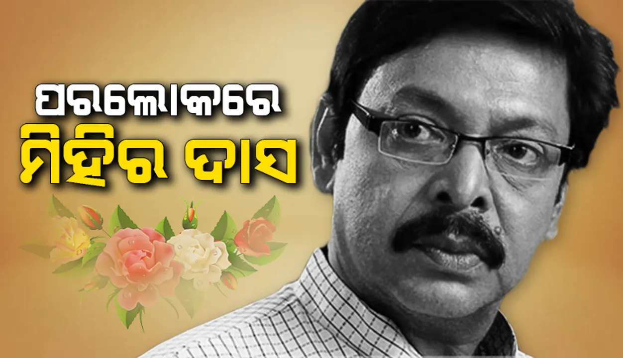  ଓଡ଼ିଆ ଚଳଚ୍ଚିତ୍ର ଜଗତର ଲୋକପ୍ରିୟ ଅଭିନେତା ମିହିର ଦାସ ଆଉ ନାହାନ୍ତି