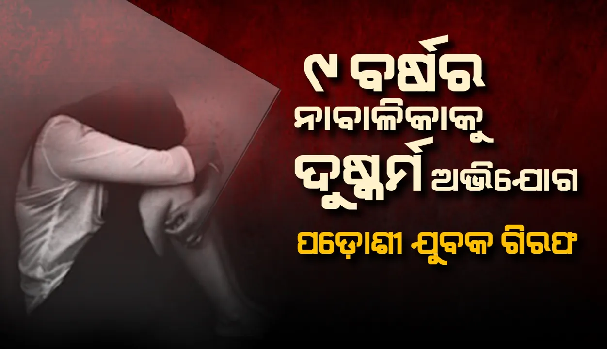  ୯ ବର୍ଷର ନାବାଳିକାକୁ ଦୁଷ୍କର୍ମ ଅଭିଯୋଗରେ ପଡ଼ୋଶୀ ଯୁବକ ଗିରଫ