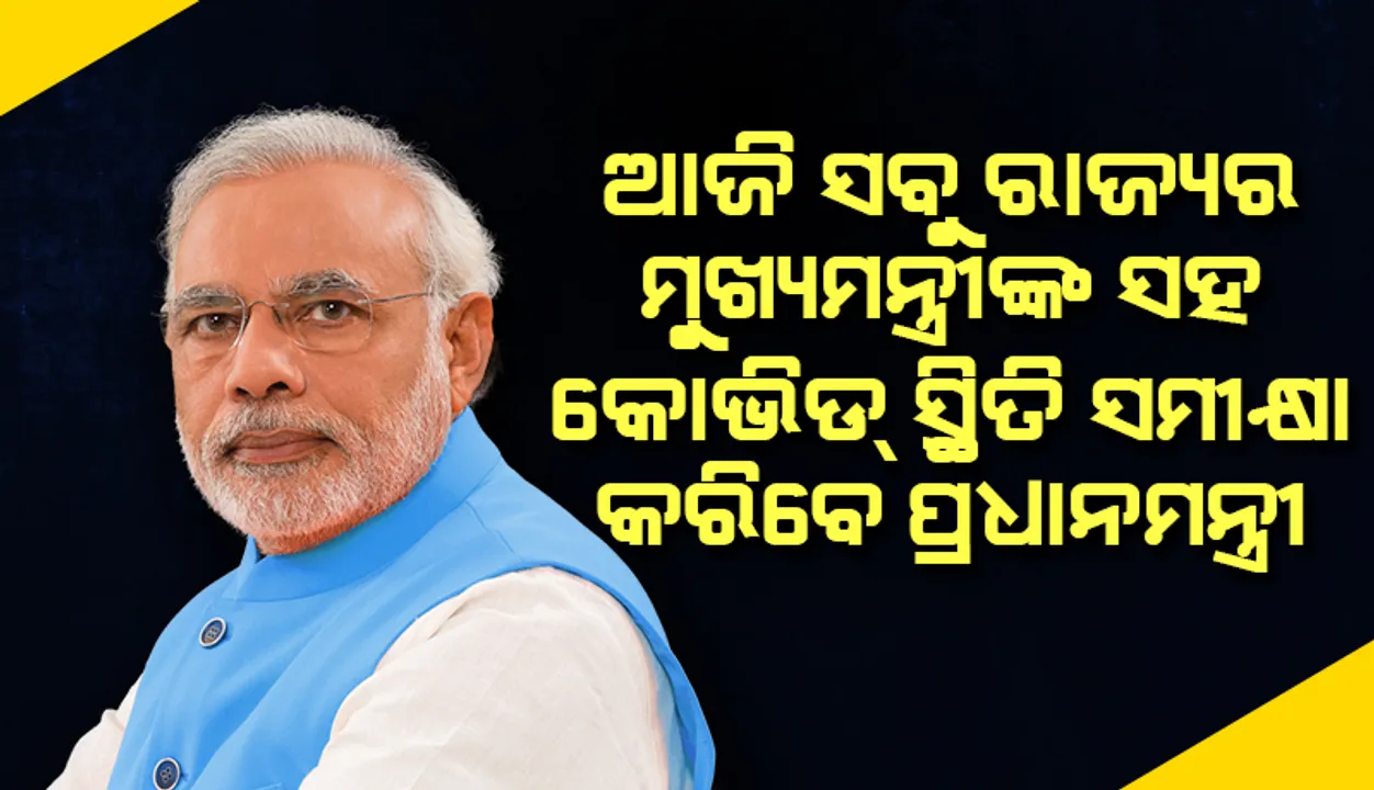  ସଂକ୍ରମଣ ସ୍ଥିତି ଜାଣିବା ପାଇଁ ସବୁ ରାଜ୍ୟର ମୁଖ୍ୟମନ୍ତ୍ରୀଙ୍କ ସହ ଆଜି କଥା ହେବେ ପ୍ରଧାନମନ୍ତ୍ରୀ