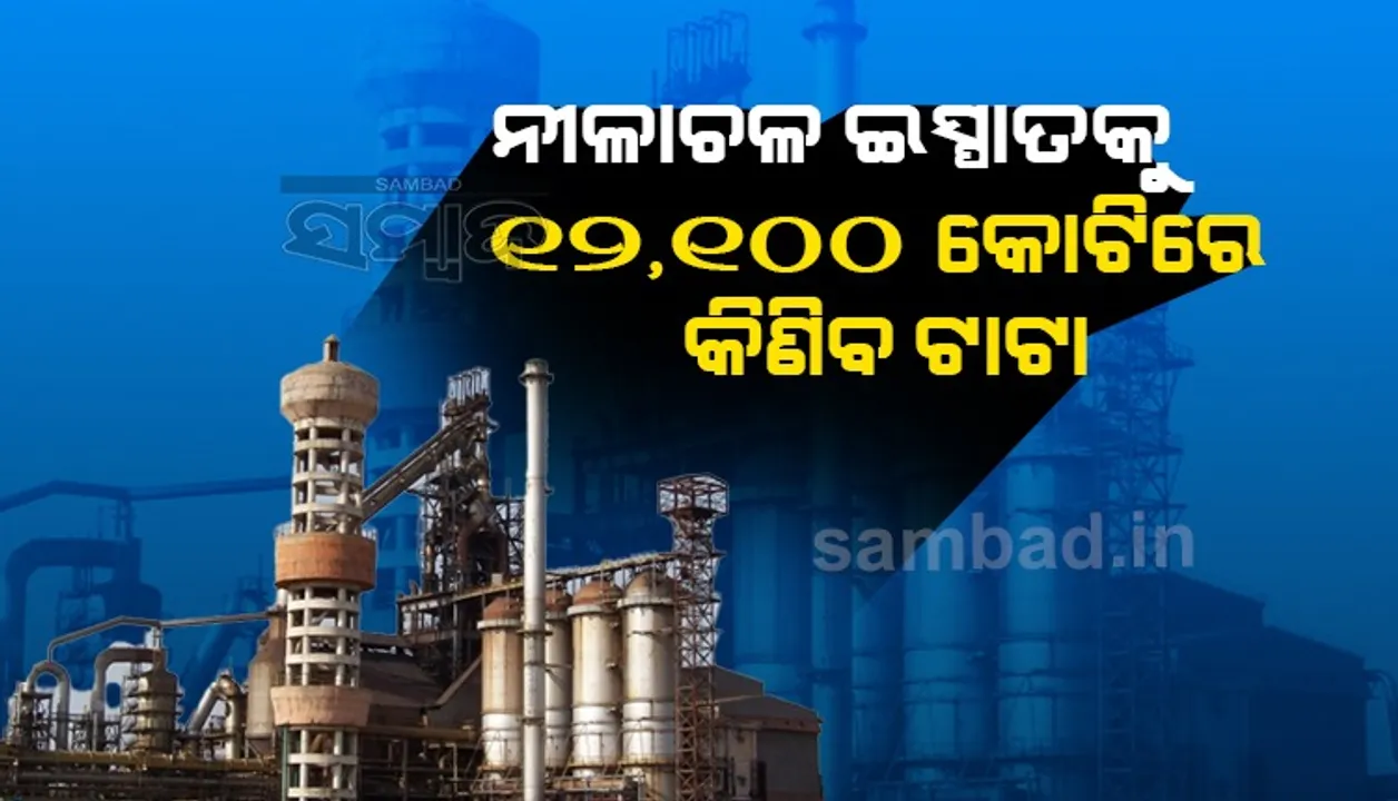  କ୍ଷତିରେ ଚାଲୁଥିବା ରାଷ୍ଟ୍ରାୟତ୍ତ ଉଦ୍ୟୋଗ ନୀଳାଚଳ ଇସ୍ପାତକୁ ୧୨,୧୦୦ କୋଟିରେ କିଣିବ ଟାଟା  