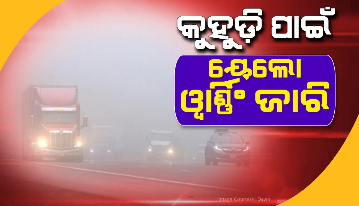  କନ୍ଧମାଳ ଓ କଳାହାଣ୍ଡି ସମେତ ଏସବୁ ଜିଲ୍ଲାକୁ କୁହୁଡି ପାଇଁ ୟେଲୋ ୱାର୍ଣ୍ଣିଂ ଜାରି