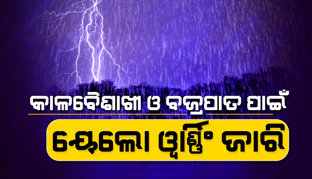  କାଳବୈଶାଖୀ ଓ ବଜ୍ରପାତ ପାଇଁ ଏସବୁ ଜିଲ୍ଲାକୁ ୟେଲୋ ୱାର୍ଣ୍ଣିଂ ଜାରି
