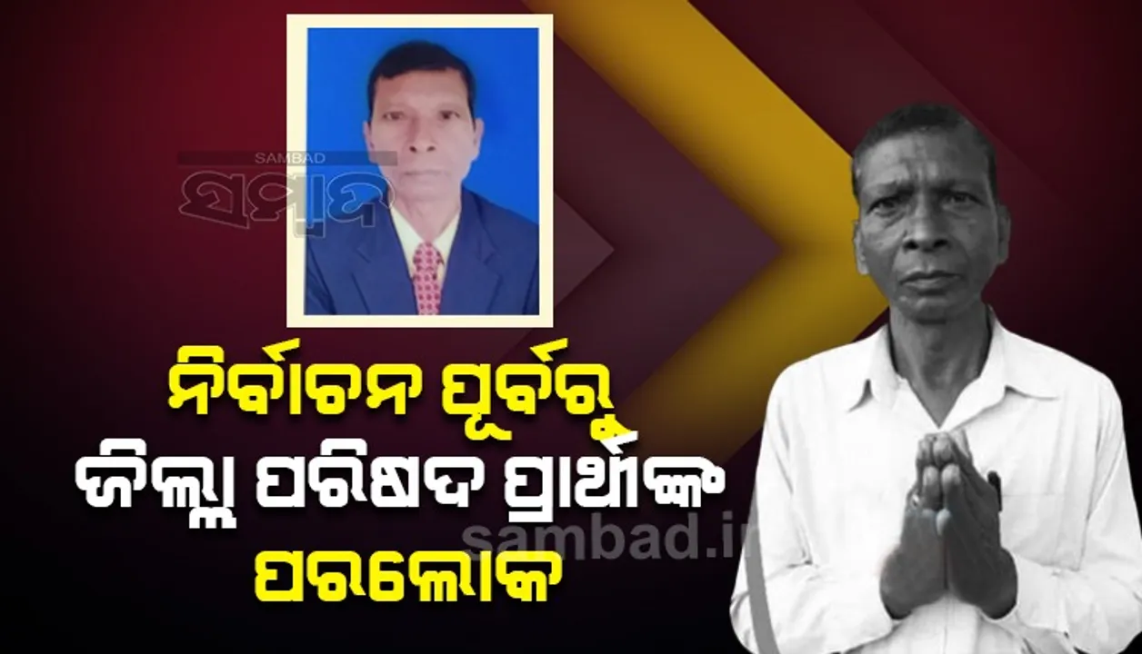  ଜିିଲ୍ଲା ପରିଷଦ ପ୍ରାର୍ଥୀଙ୍କ ଆକସ୍ମିକ ମୃତ୍ୟୁ, ଢେଙ୍କିକୋଟ ୮ ନମ୍ବର ଜୋନ୍‌ରୁ ବିଜେଡି ଟିକେଟ୍‌ରେ ହୋଇଥିଲେ ପ୍ରାର୍ଥୀ