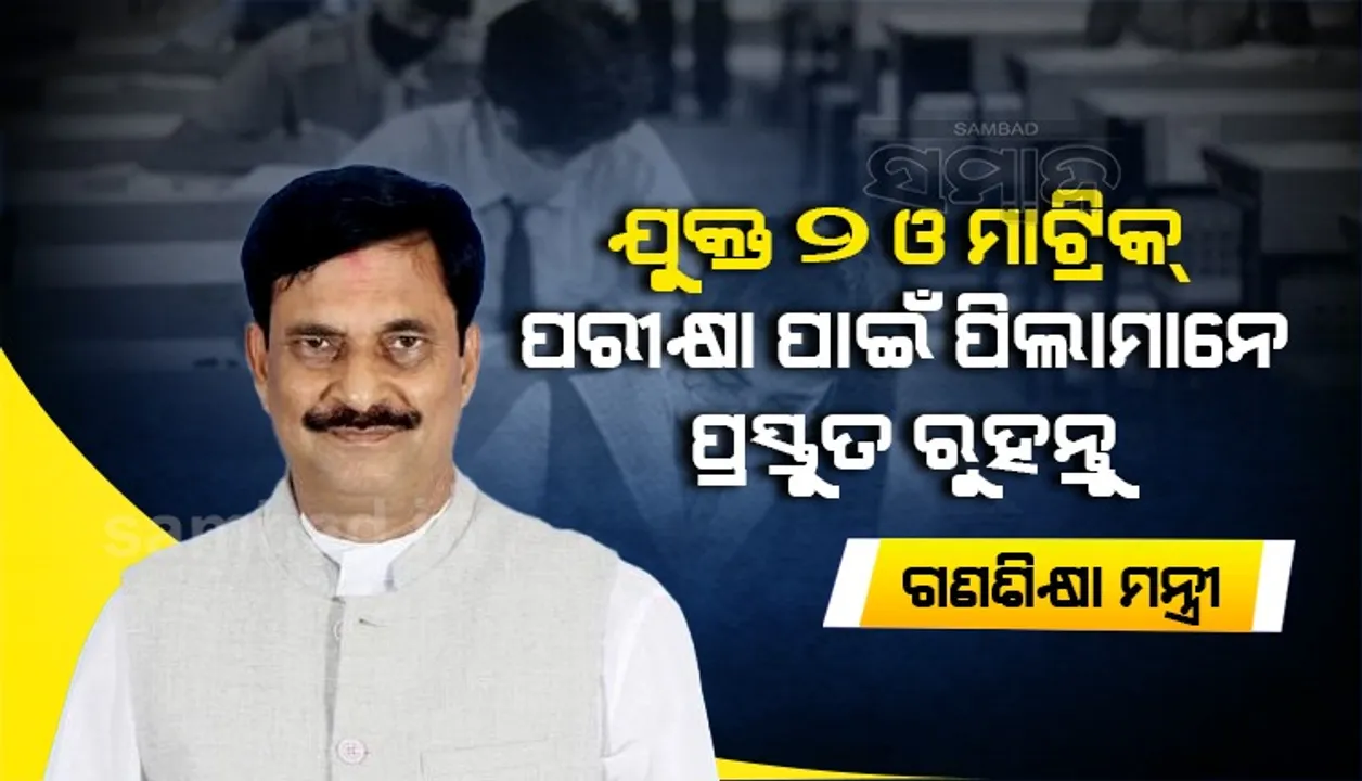  ମାଟ୍ରିକ୍ ଓ ଯୁକ୍ତ ଦୁଇ ପରୀକ୍ଷା ହେବ: ପ୍ରସ୍ତୁତ ରହିବାକୁ ଛାତ୍ରଛାତ୍ରୀମାନଙ୍କୁ ବିଦ୍ୟାଳୟ ଓ ଗଣଶିକ୍ଷା ମନ୍ତ୍ରୀଙ୍କ ପରାମର୍ଶ