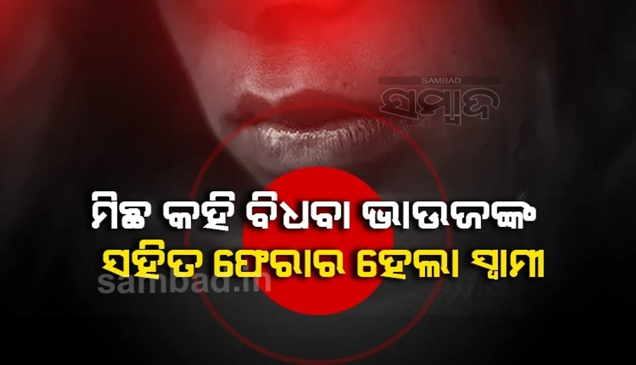  ଭଲ ଚାକିରି ଖୋଜିବାକୁ ଯାଉଛି କହି ବିଧବା ଭାଉଜଙ୍କ ସହ ଫେରାର ହେଲା ସ୍ବାମୀ