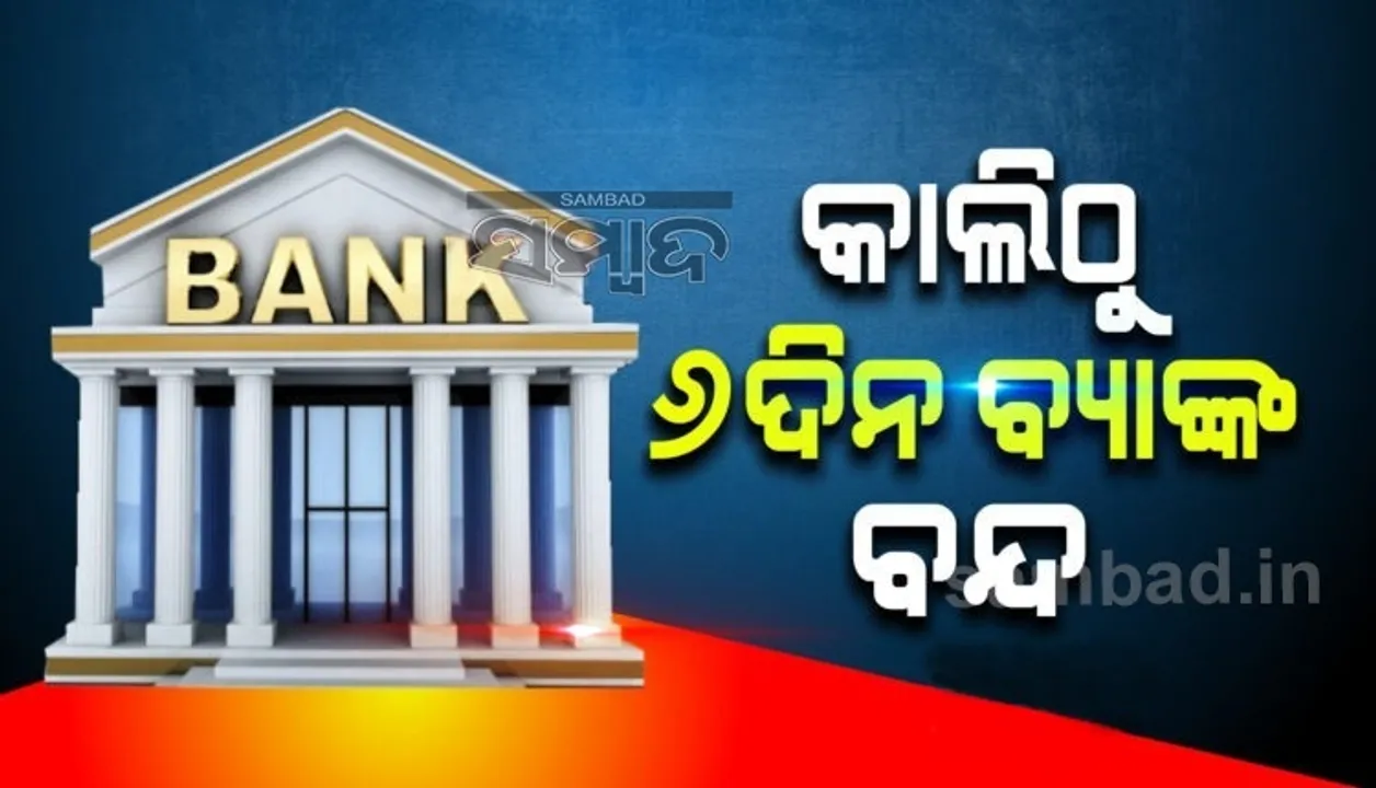  କାଲିଠୁ ୬ଦିନ ବ୍ୟାଙ୍କ ବନ୍ଦ: ଜାଣନ୍ତୁ କେଉଁ କେଉଁ ଦିନ,କେଉଁଠି ବନ୍ଦ ରହିବ ବ୍ୟାଙ୍କ