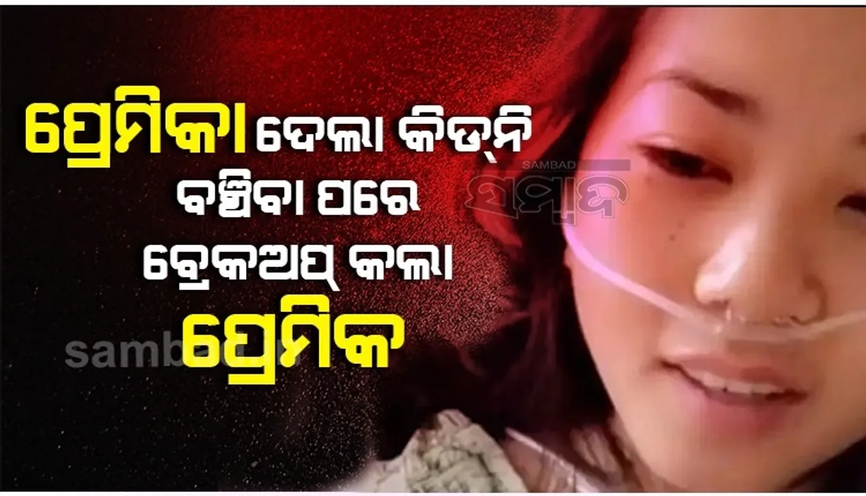  ଜୀବନ ବଞ୍ଚାଇବା ପାଇଁ କିଡନି ଦେଲା ପ୍ରେମିକା, ସୁସ୍ଥ ହେବା ପରେ ଏହି କାରଣ ଦେଇ ସମ୍ପର୍କ ଭାଙ୍ଗିଲା ପ୍ରେମିକ