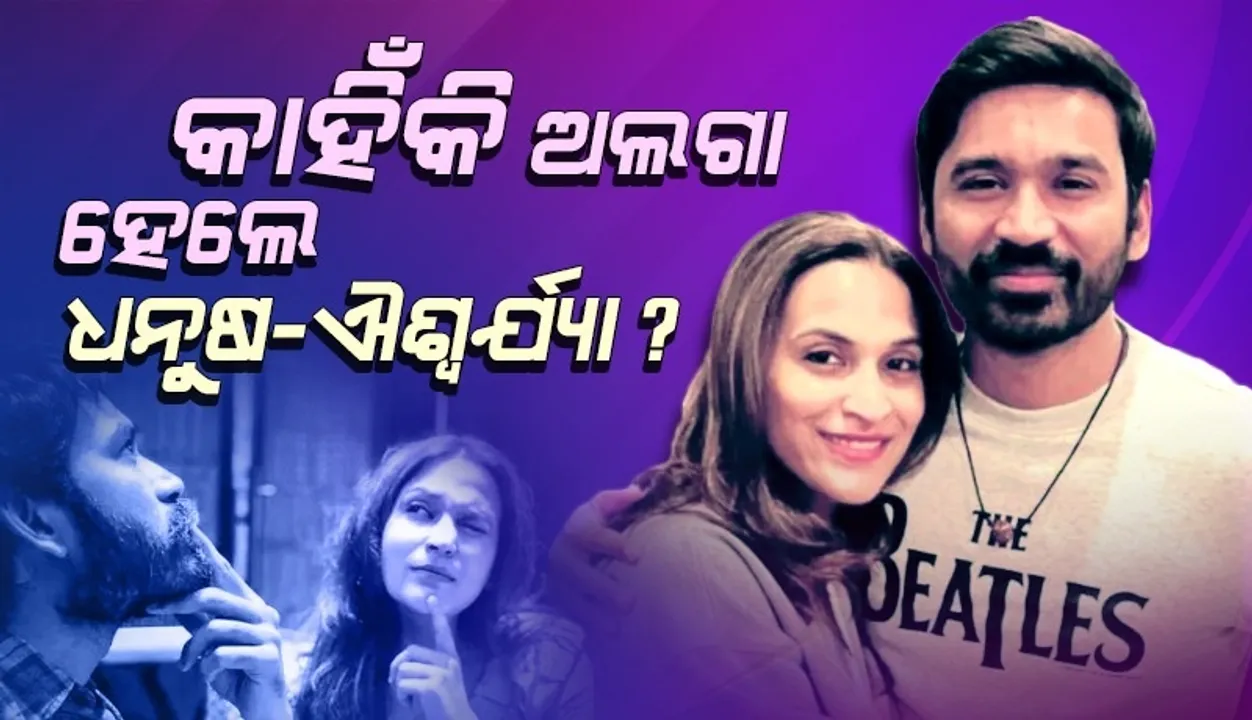  କାହିଁକି ଅଲଗା ହେଲେ ଧନୁଷ-ଐଶ୍ବର୍ଯ୍ୟା? ସାମ୍ନାକୁ ଆସିଲା କାରଣ
