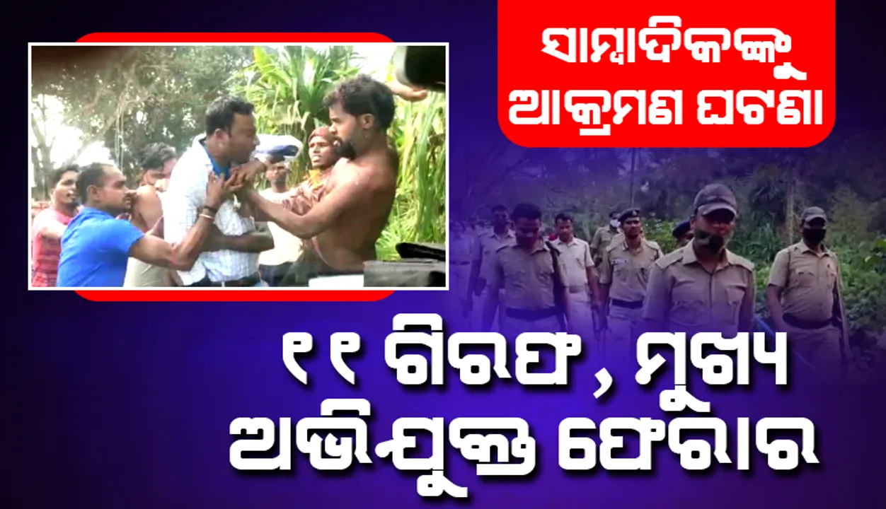  ସାମ୍ବାଦିକଙ୍କୁ ଆକ୍ରମଣ ଘଟଣା: ୬ ପୁରୁଷ ଓ ୫ ମହିଳା ଗିରଫ, ମୁଖ୍ୟ ଅଭିଯୁକ୍ତ ଏବେ ବି ଫେରାର
