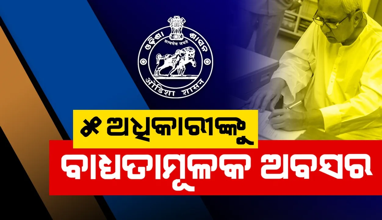  ଆଉ ୫ ଦୁର୍ନୀତିଗ୍ରସ୍ତ ଓ ଅପାରଗ ସରକାରୀ ଅଧିକାରୀଙ୍କୁ ବାଧ୍ୟତାମୂଳକ ଅବସର ଦେଲେ ରାଜ୍ୟ ସରକାର