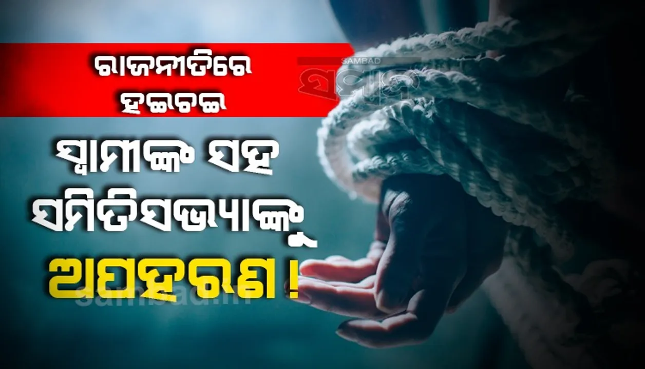  ଗଞ୍ଜାମ ବ୍ଲକ୍‌ ରାଜନୀତିରେ ହଇଚଇ: ସ୍ୱାମୀଙ୍କ ସହ ସମିତିସଭ୍ୟାଙ୍କୁ ଅପହରଣ!