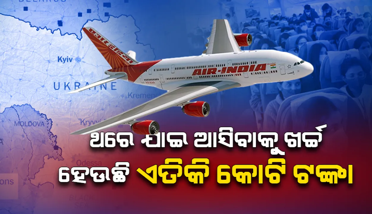  ୟୁକ୍ରେନରୁ ଛାତ୍ରଛାତ୍ରୀଙ୍କୁ ଆଣିବାରେ ଏୟାର ଇଣ୍ଡିଆର ଖର୍ଚ୍ଚ ହେଉଛି ଏତିକି କୋଟି ଟଙ୍କା !