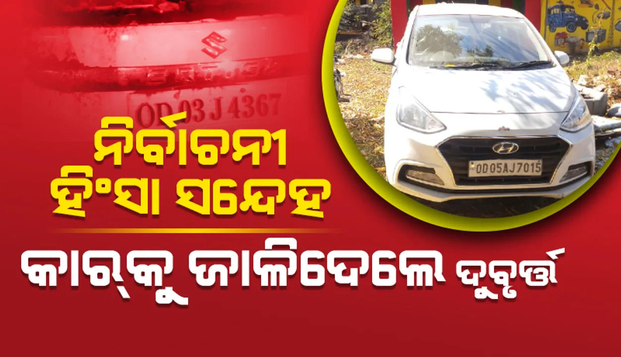  ନିର୍ବାଚନୀ ହିଂସା ସନ୍ଦେହ: ପୂର୍ବତନ ସରପଞ୍ଚଙ୍କ କାରକୁ ଜାଳି ଦେଲେ ଦୁର୍ବୃତ୍ତ