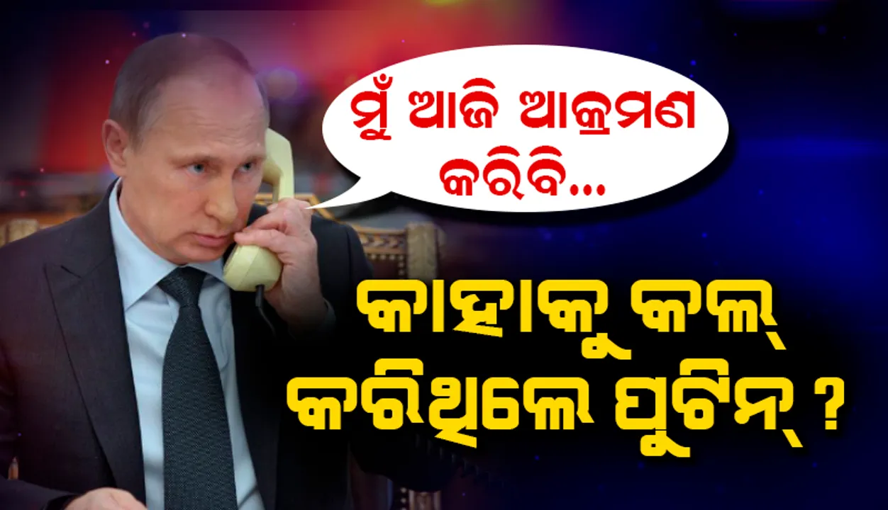  ୟୁକ୍ରେନ୍ ଆକ୍ରମଣ କରିବେ ବୋଲି ଆଜି ବଡ଼ି ସକାଳୁ କାହାକୁ ଫୋନ୍ କରିଥିଲେ ପୁଟିନ୍?