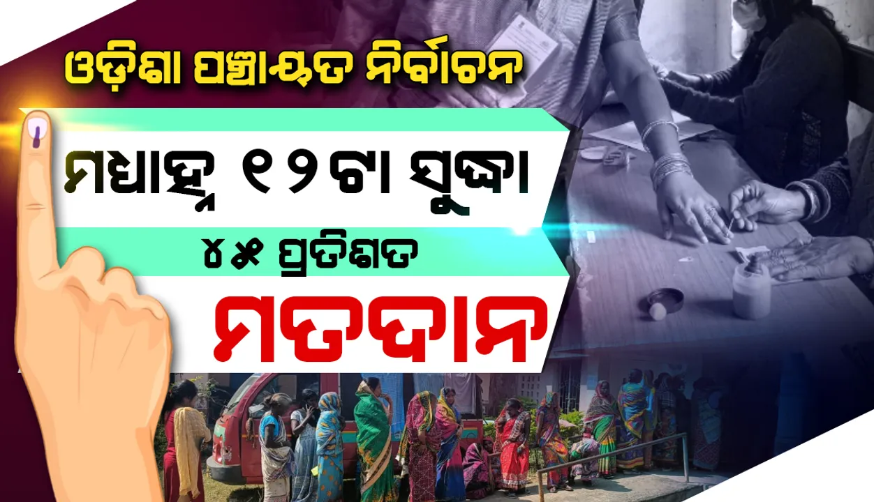  ତ୍ରିସ୍ତରୀୟ ପଞ୍ଚାୟତ ନିର୍ବାଚନ: ଚତୁର୍ଥ ପର୍ଯ୍ୟାୟରେ ମଧ୍ୟାହ୍ନ ୧୨ଟା ସୁଦ୍ଧା ୪୫ ପ୍ରତିଶତ ମତଦାନ