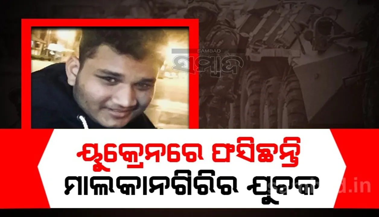  ୟୁକ୍ରେନରେ ଫସିଛନ୍ତି ମାଲକାନଗିରି ଯୁବକ, ବଙ୍କରରେ ଆଶ୍ରୟ ନେଇଛନ୍ତି