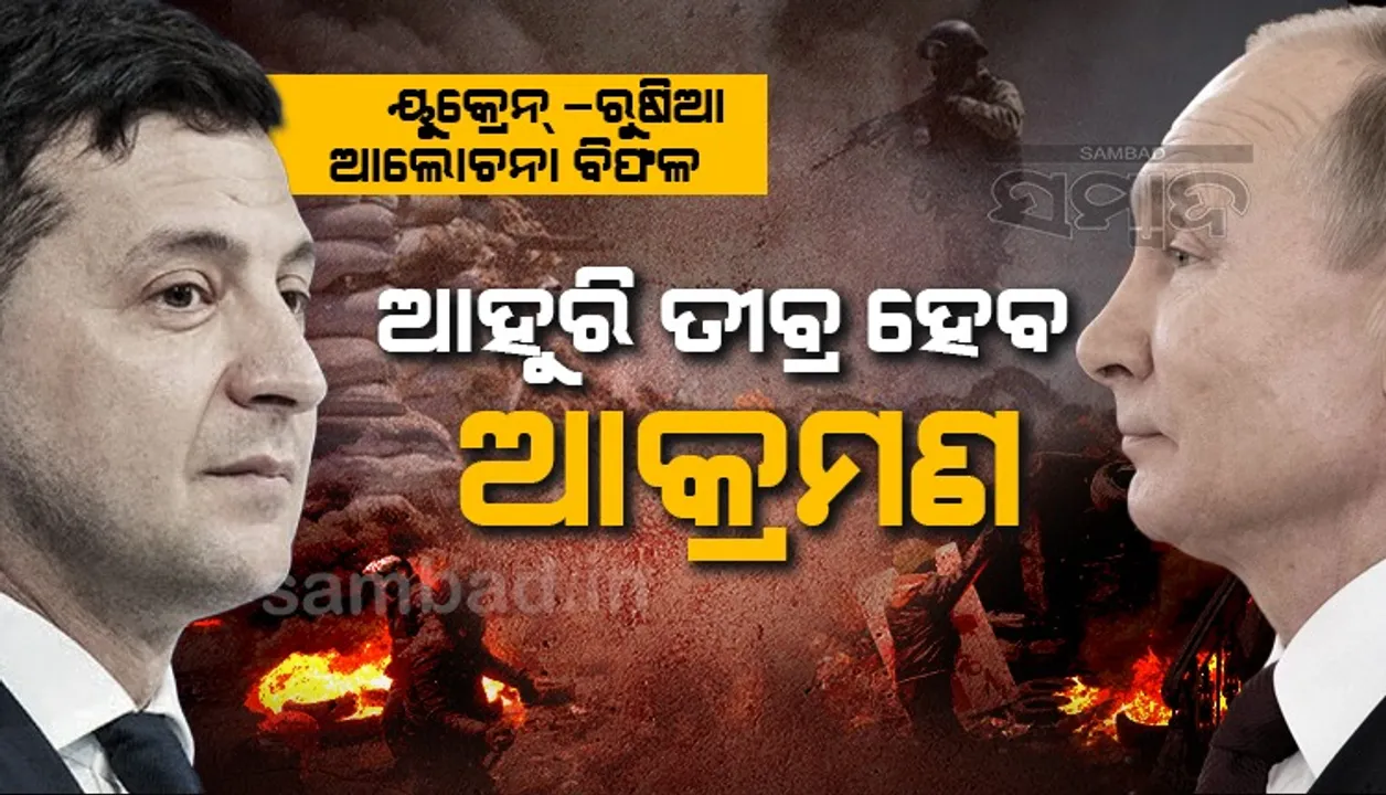  ୟୁକ୍ରେନ-ରୁଷିଆ ଆଲୋଚନା ବିଫଳ, ଆହୁରି ତୀବ୍ର ହେବ ଆକ୍ରମଣ