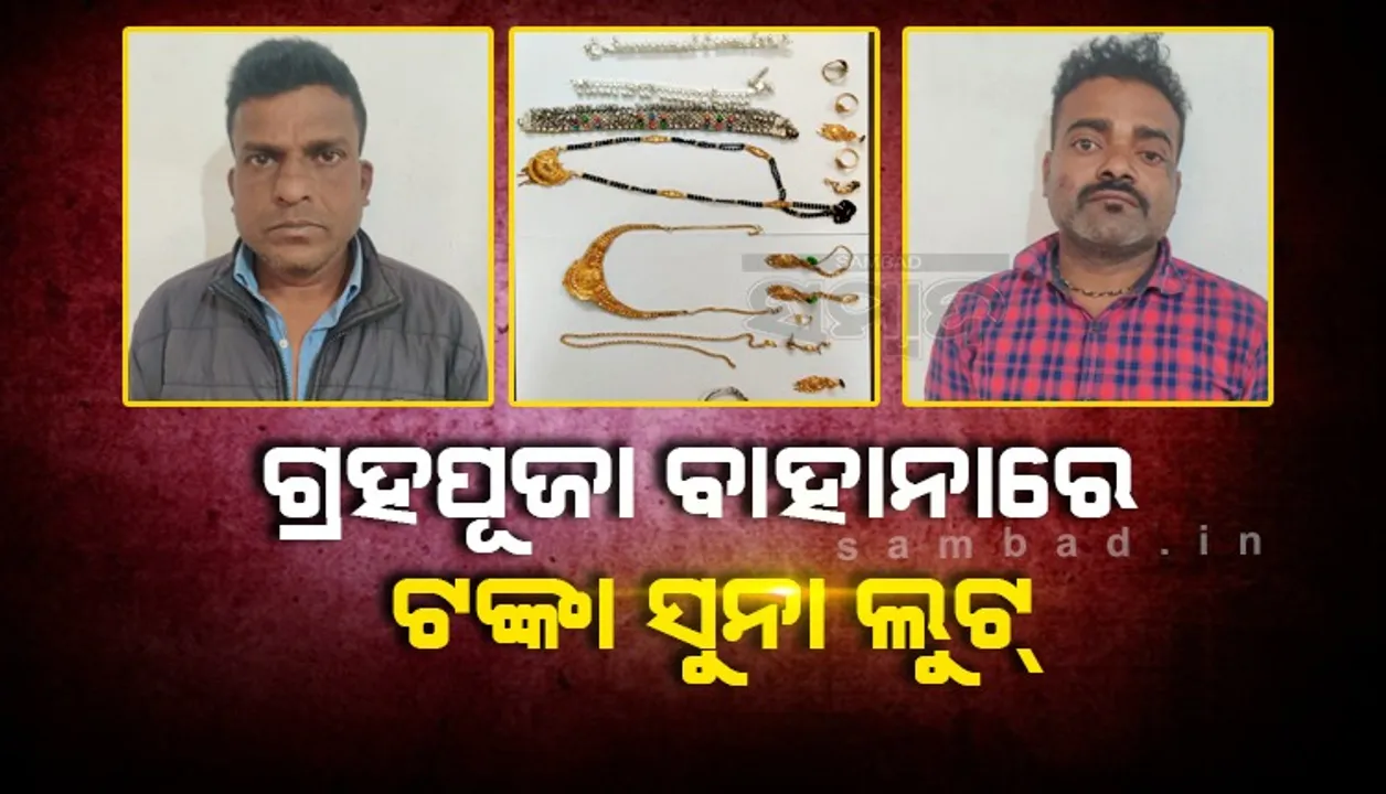  ଗ୍ରହ ପୂଜା ବାହାନାରେ ଟଙ୍କା-ଅଳଙ୍କାର ଲୁଟ୍‌, ୨ ଅଭିଯୁକ୍ତ ଗିରଫ