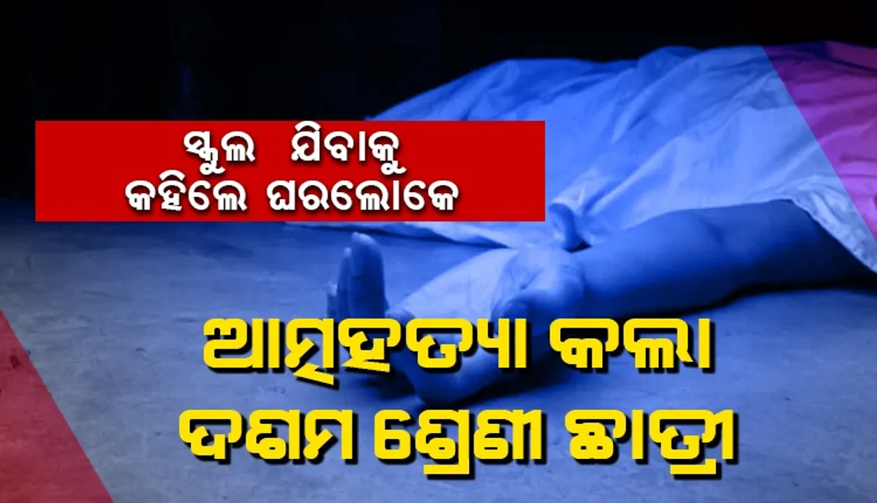  ସ୍କୁଲ ଯିବାକୁ ପରିବାର ଲୋକେ ବାଧ୍ୟ କରିବାରୁ ବିଷ ପିଇଦେଲା ଦଶମ ଶ୍ରେଣୀ ଛାତ୍ରୀ