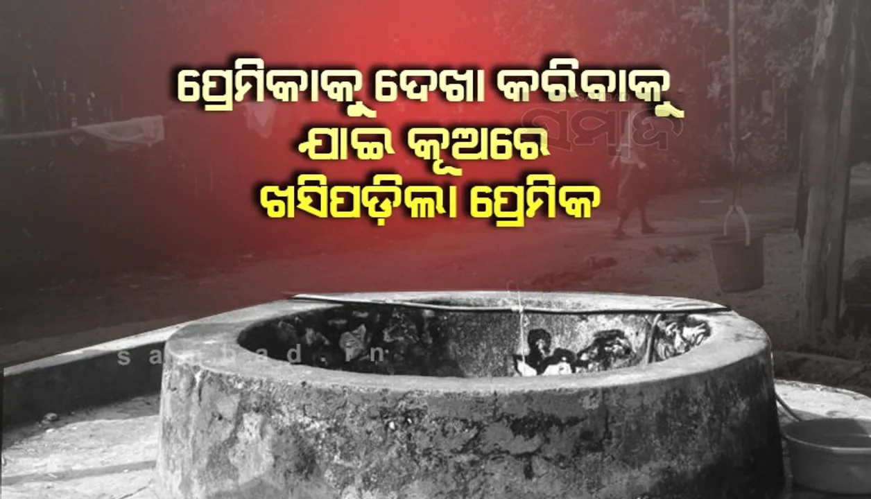  ପ୍ରେମିକାକୁ ଦେଖା କରିବା ମହଙ୍ଗା ପଡ଼ିଲା; କୂଅରେ ଖସି ପଡ଼ିଲା ପ୍ରେମିକ