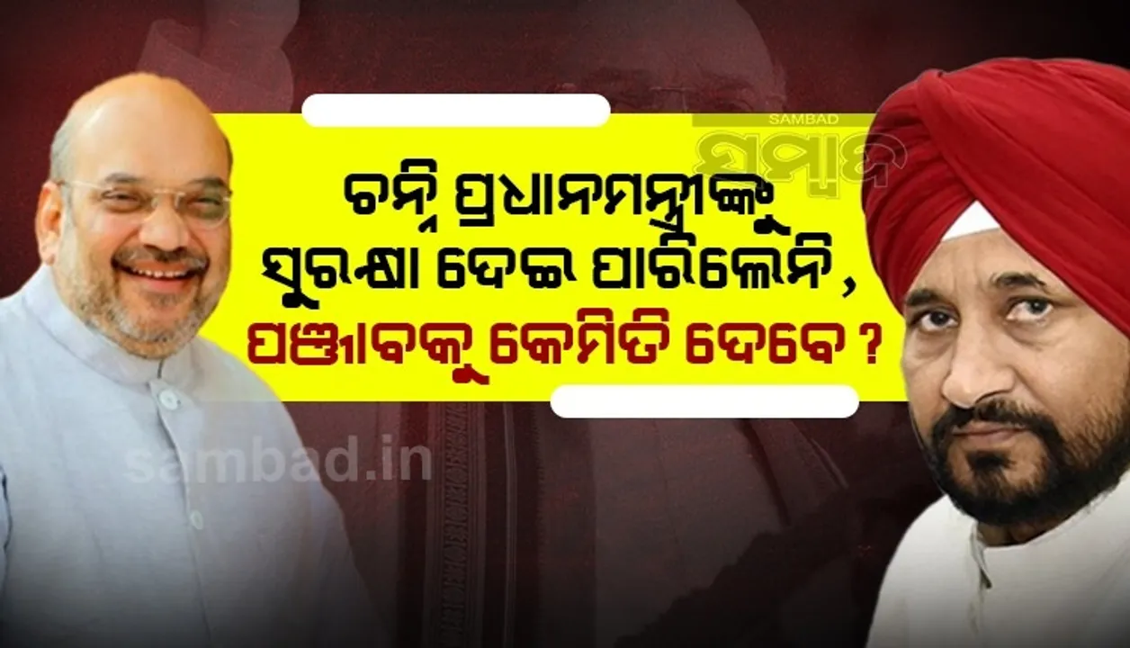  ଚନ୍ନିଙ୍କୁ ଟାର୍ଗେଟ କଲେ ଶାହ; ଯିଏ ପ୍ରଧାନମନ୍ତ୍ରୀଙ୍କୁ ସୁରକ୍ଷା ଦେଇପାରିଲେନି, ସେ ପଞ୍ଜାବକୁ କେମିତି ଦେବେ?