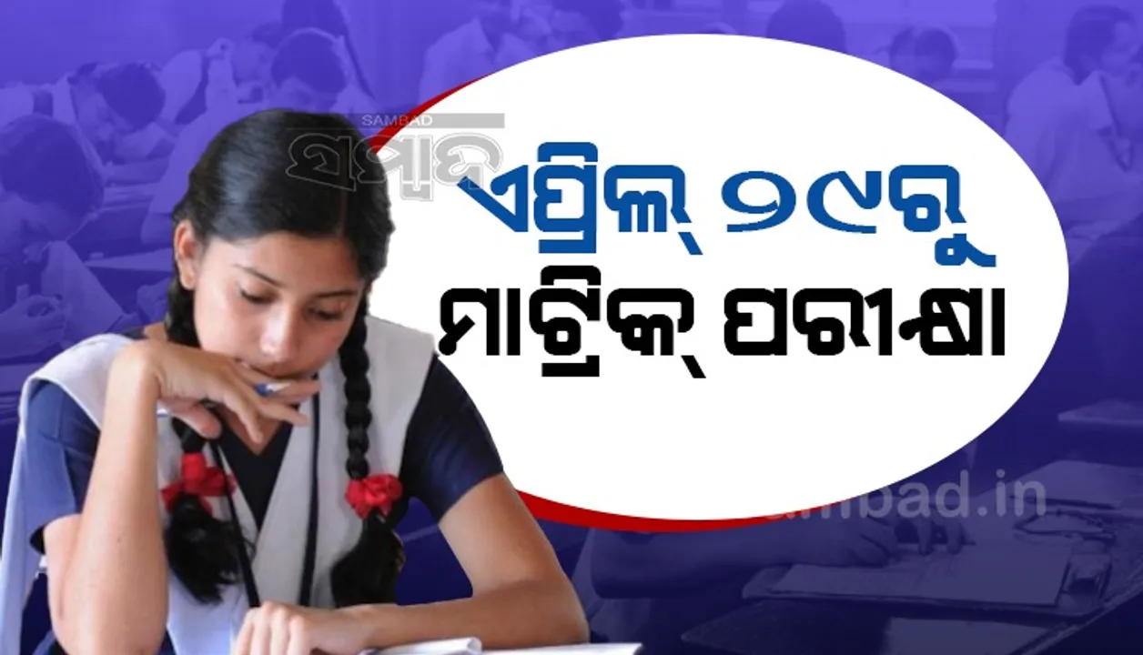  ଏପ୍ରିଲ ୨୯ରୁ ମେ’ ୬ ତାରିଖ ଯାଏ ମାଟ୍ରିକ ପରୀକ୍ଷା