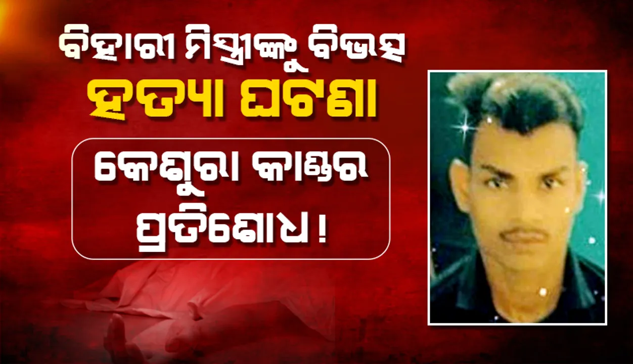  ବିହାରୀ ମିସ୍ତ୍ରିଙ୍କୁ ବୀଭତ୍ସ ହତ୍ୟା ଘଟଣା, କେଶୁରା କାଣ୍ଡର ପ୍ରତିଶୋଧ!