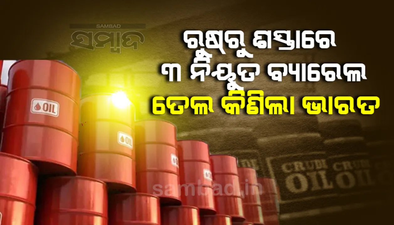  ରୁଷରୁ ରିହାତି ଦରରେ ୩ ନିୟୁତ ବ୍ୟାରେଲ ତେଲ କିଣିଲା ଭାରତ