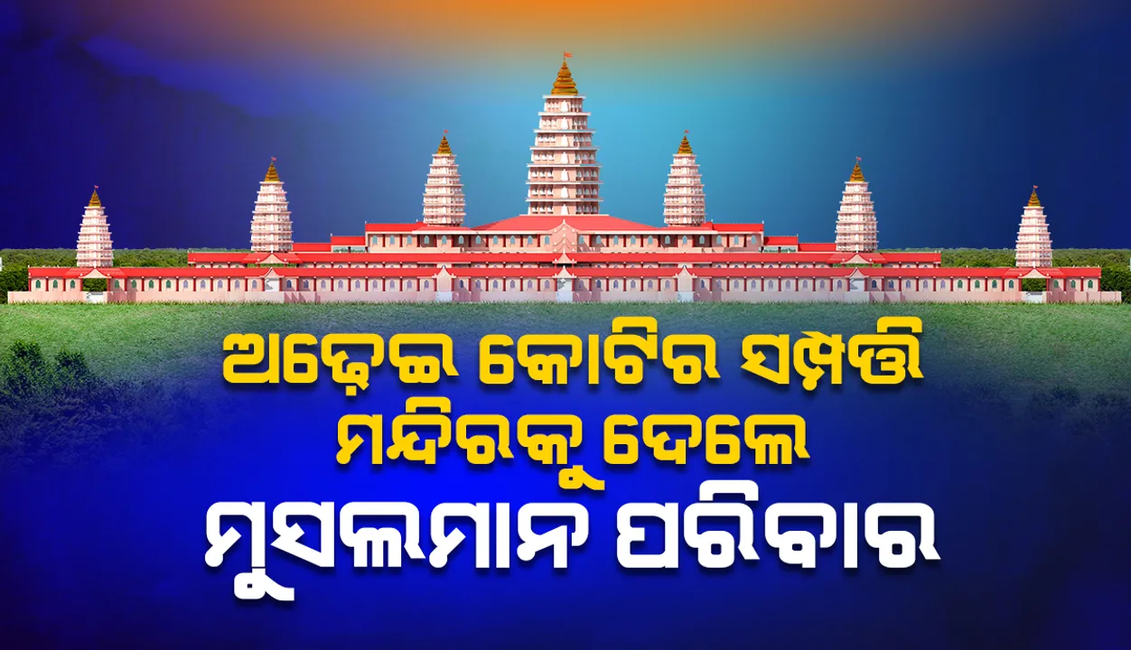  ଦୁନିଆର ସବୁଠାରୁ ବଡ଼ ମନ୍ଦିର ନିର୍ମାଣ ପାଇଁ ଅଢ଼େଇ କୋଟିର ସମ୍ପତ୍ତି ଦାନ କଲେ ମୁସଲମାନ ପରିବାର