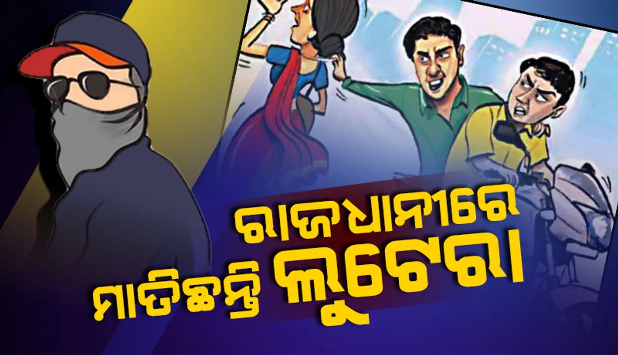  ରାଜଧାନୀରେ ମାତିଛନ୍ତି ଲୁଟେରା: ୫ ଦିନରେ ଝାମ୍ପିନେଲେଣି ସାଢ଼େ ୧୨ ଲକ୍ଷ
