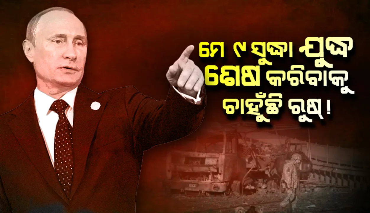 ୟୁକ୍ରେନୀୟ ସେନାର ଦାବି: ମେ ୯ ସୁଦ୍ଧା ଯୁଦ୍ଧ ଶେଷ କରିବାକୁ ଚାହୁଁଛି ରୁଷ୍‌!