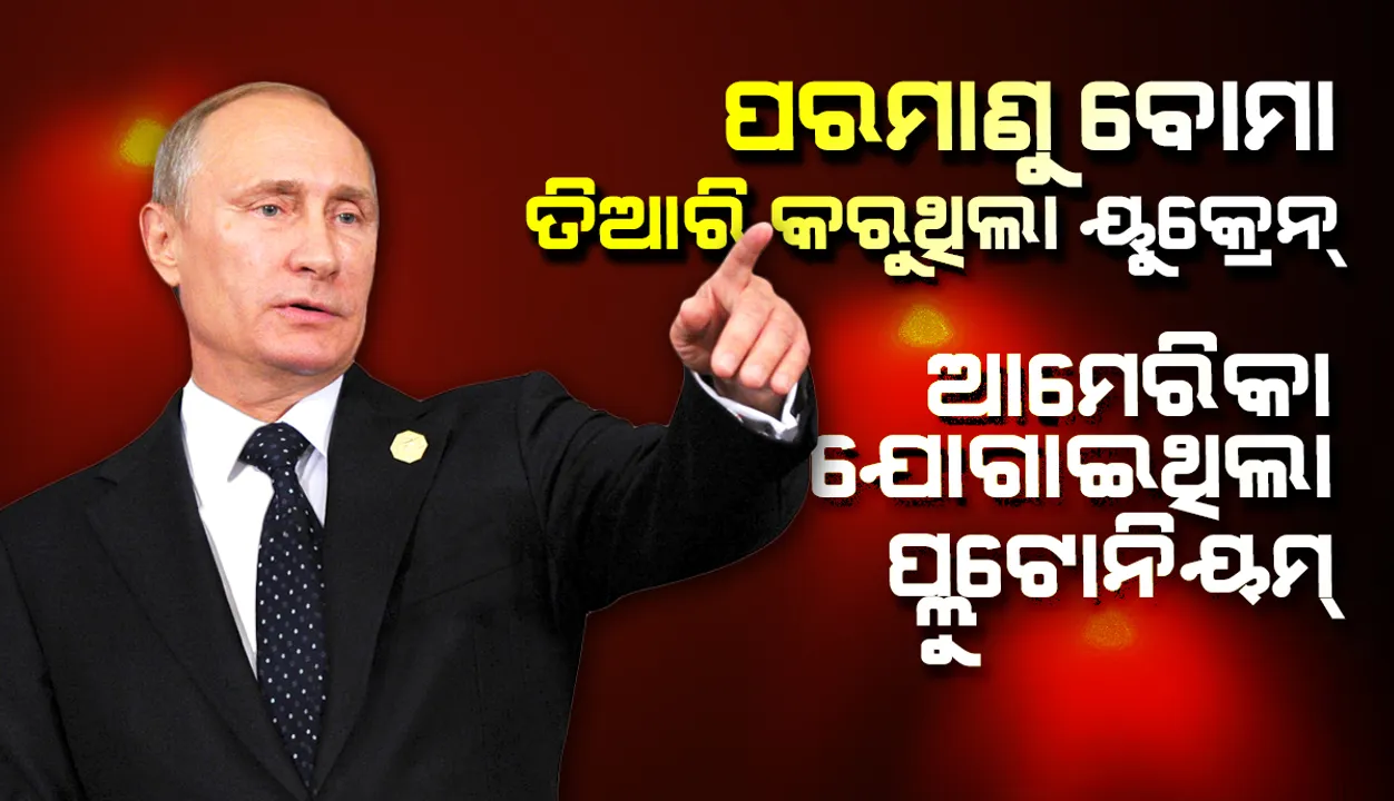  ରୁଷ୍‌ର ସାଂଘାତିକ ଅଭିଯୋଗ: ପରମାଣୁ ବୋମା ତିଆରି କରୁଥିଲା ୟୁକ୍ରେନ୍‌, ଆମେରିକା ଯୋଗାଇଥିଲା ପ୍ଲୁଟୋନିୟମ