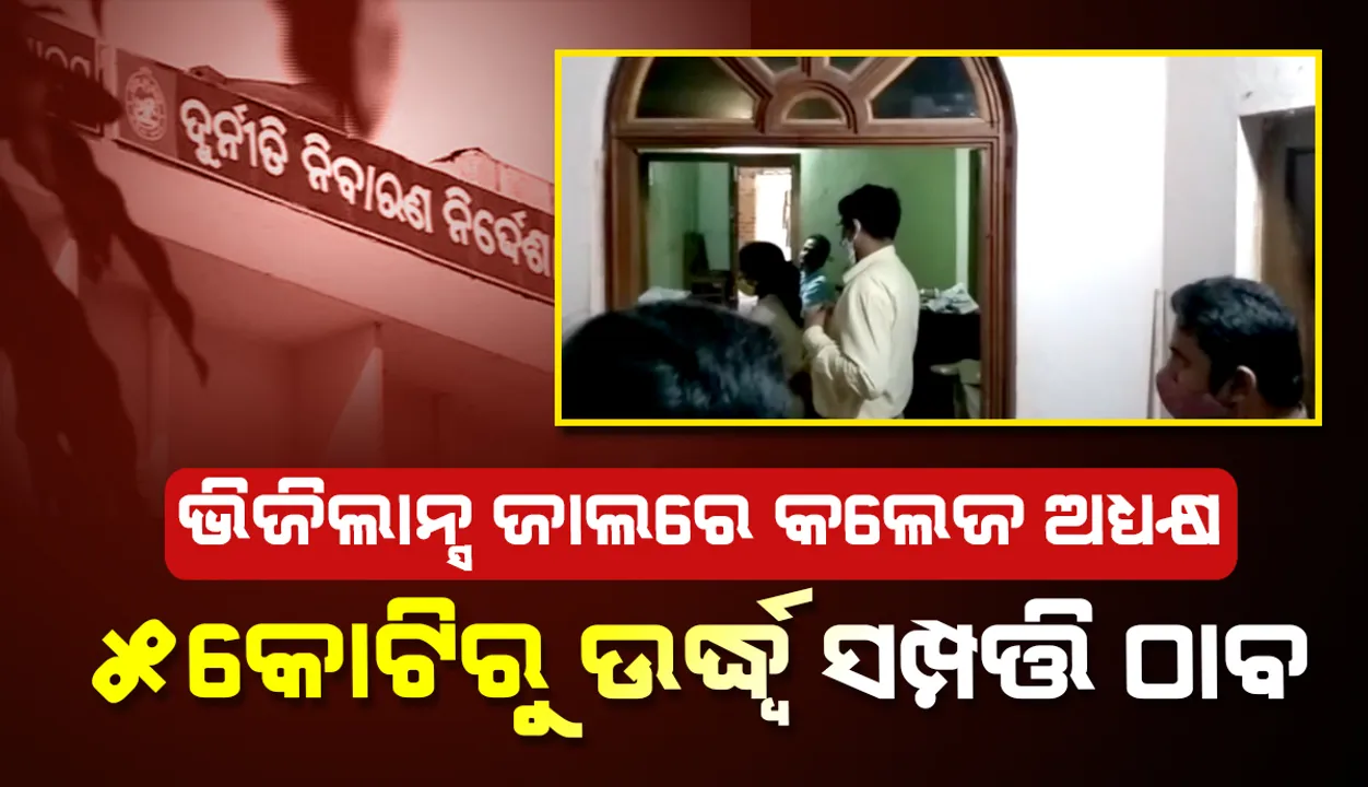  ହୀରାନୀଳା କଲେଜ ଅଧ୍ୟକ୍ଷଙ୍କର ୫ କୋଟିରୁ ଅଧିକ ସଂପତ୍ତି ଠାବ କଲା ଭିଜିଲାନ୍ସ