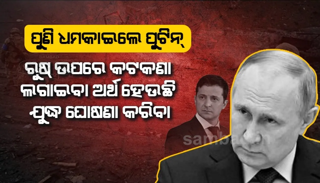  ପୁଣି ଧମକାଇଲେ ପୁଟିନ : ରୁଷ ଉପରେ କଟକଣା ଲଗାଇବା ଅର୍ଥ ହେଉଛି ଯୁଦ୍ଧ ଘୋଷଣା କରିବା