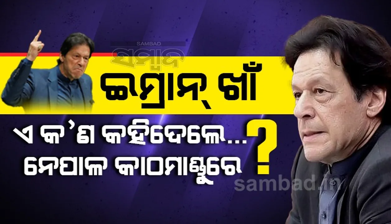 ଇମ୍ରାନ ଖାଁ ଏ କ’ଣ କହିଦେଲେ.. ନେପାଳ କାଠମାଣ୍ଡୁରେ ?