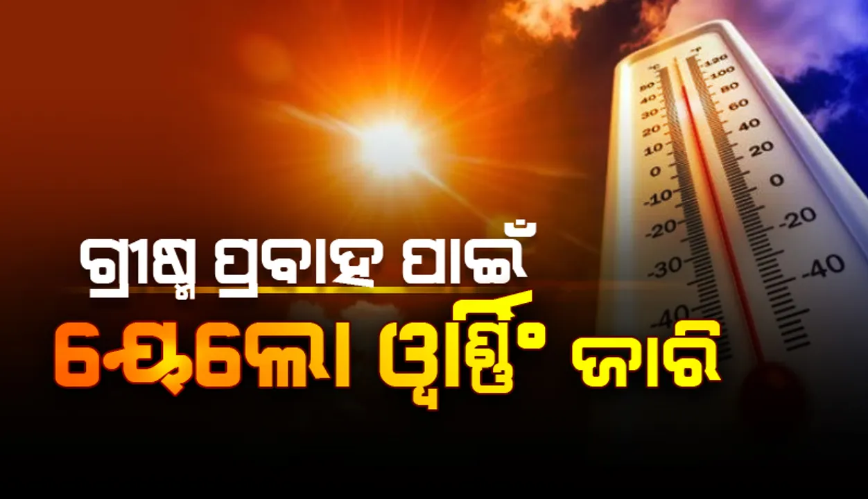  ଗ୍ରୀଷ୍ମ ପ୍ରବାହ ପାଇଁ ଏସବୁ ଜିଲ୍ଲାକୁ ୟେଲୋ ୱାର୍ଣ୍ଣିଂ ଜାରି: ନବଜାତ, ବୃଦ୍ଧ ଓ ଅସୁସ୍ଥ ଲୋକଙ୍କୁ ସତର୍କ ରହିବାକୁ ପରାମର୍ଶ