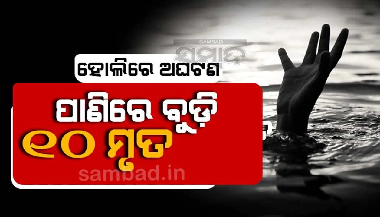  ହୋଲିରେ ଅଘଟଣ: ପାଣିରେ ବୁଡ଼ିଗଲେ ୧୩ ଜଣ, ୧୦ ମୃତ