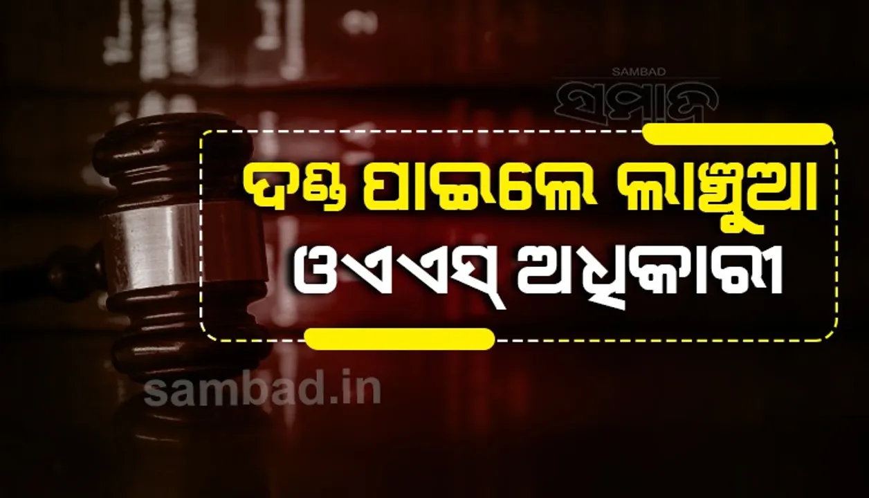  ଲାଞ୍ଚୁଆ ଓଏଏସ୍ ଅଧିକାରୀଙ୍କୁ ଭିଜିଲାନ୍ସ କୋର୍ଟରେ ମିଳିଲା ଦଣ୍ଡ