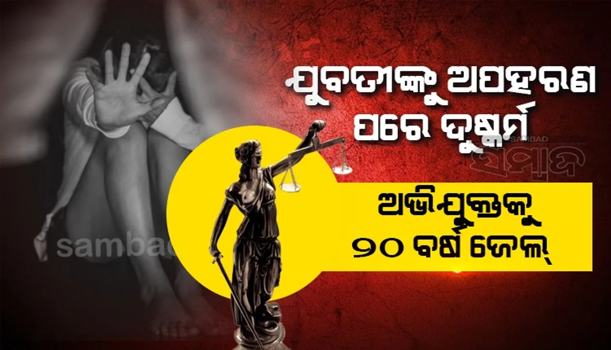  ରାସ୍ତାକଡ଼ର ପାନଦୋକାନରୁ ଯୁବତୀଙ୍କୁ ଉଠାଇ ନେଇ ଦୁଷ୍କର୍ମ କରିଥିଲା; ମିଳିଲା ୨୦ ବର୍ଷ ଜେଲ ଦଣ୍ଡ, ଗଣିବ ୫୦ ହଜାର