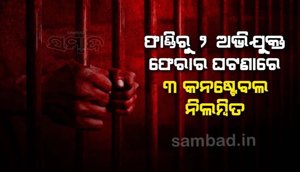  ବଡ଼ମାଳ ଫାଣ୍ଡିରୁ ୨ ଅଭିଯୁକ୍ତ ଫେରାର ଘଟଣା: ୩ କନଷ୍ଟେବଳ ନିଲମ୍ବିତ