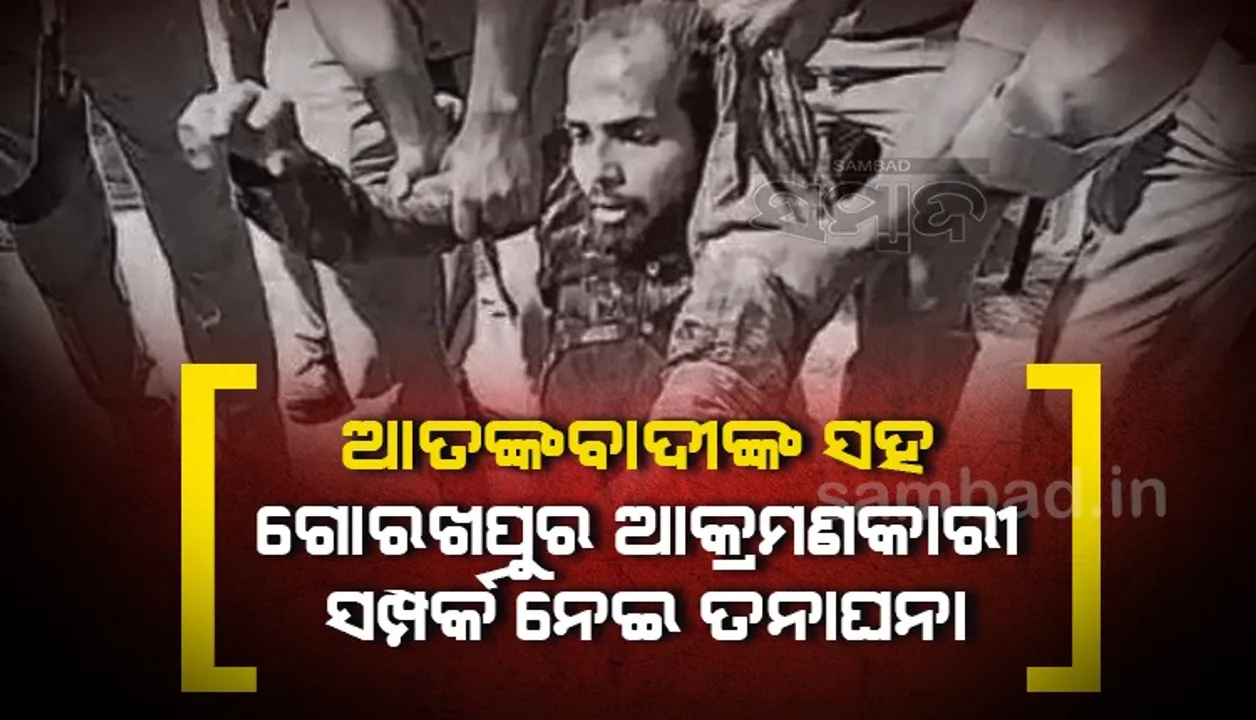  ଆତଙ୍କବାଦୀଙ୍କ ସହ ଗୋରଖପୁର ଆକ୍ରମଣକାରୀର ସମ୍ପର୍କ ନେଇ ତନାଘନା, ତଦନ୍ତ ପାଇଁ ନେପାଳ ଗଲା ଏଟିଏସ