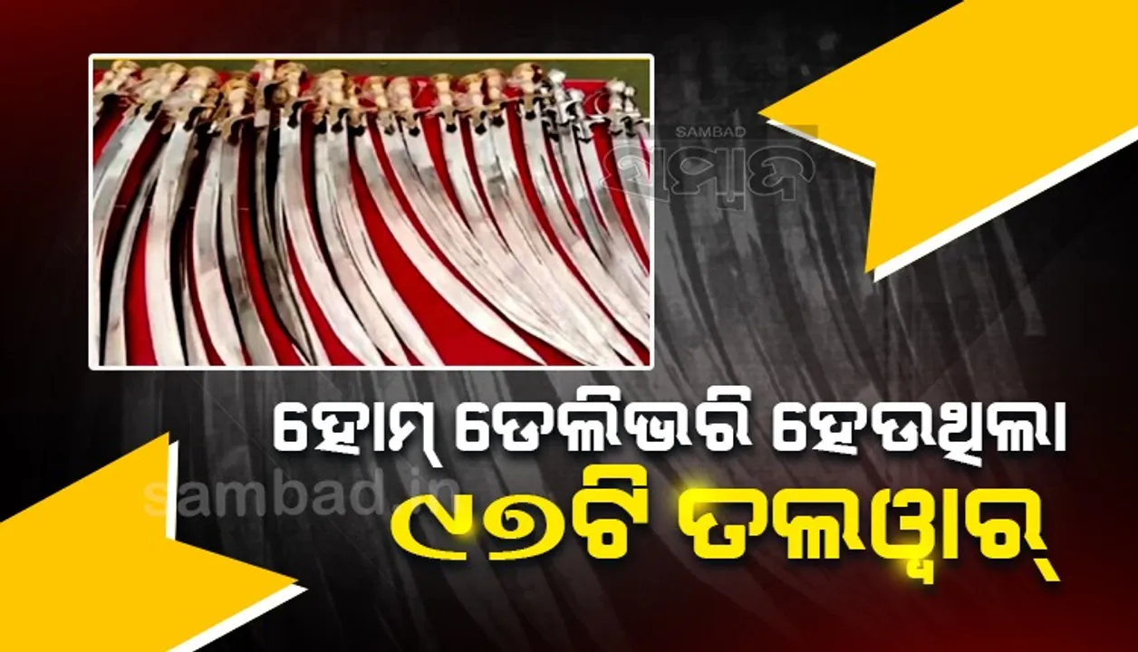  ପାର୍ସଲ ଜରିଆରେ ହୋମ୍‌ ଡେଲିଭରି ହେଉଥିଲା ୯୭ଟି ତଲୱାର୍‌