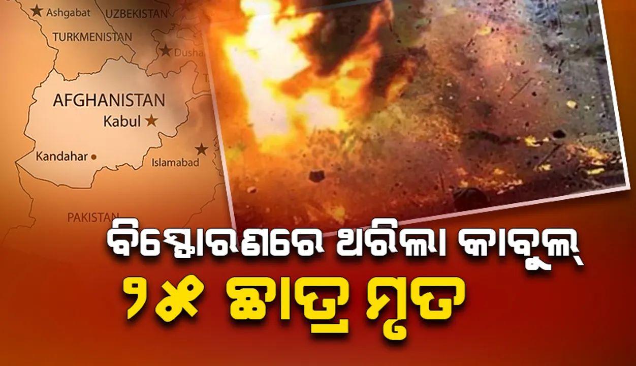  ବିସ୍ଫୋରଣରେ ଥରିଲା କାବୁଲ, ୨୫ରୁ ଅଧିକ ଛାତ୍ରଙ୍କ ମୃତ୍ୟୁ