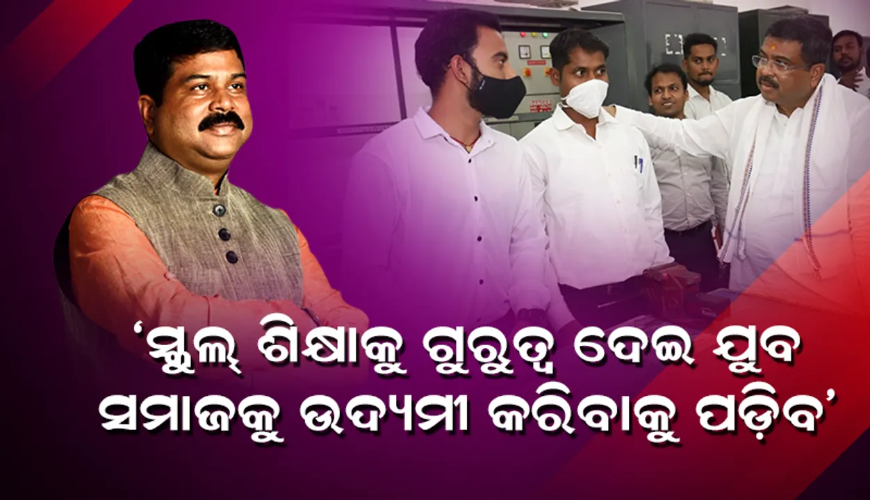  ଓଡିଶାରେ ସ୍କିଲ୍ ଶିକ୍ଷାକୁ ଗୁରୁତ୍ୱ ଦେଇ ଯୁବ ସମାଜକୁ ଉଦ୍ୟମୀ କରିବାକୁ ପଡିବ: ଧର୍ମେନ୍ଦ୍ର ପ୍ରଧାନ