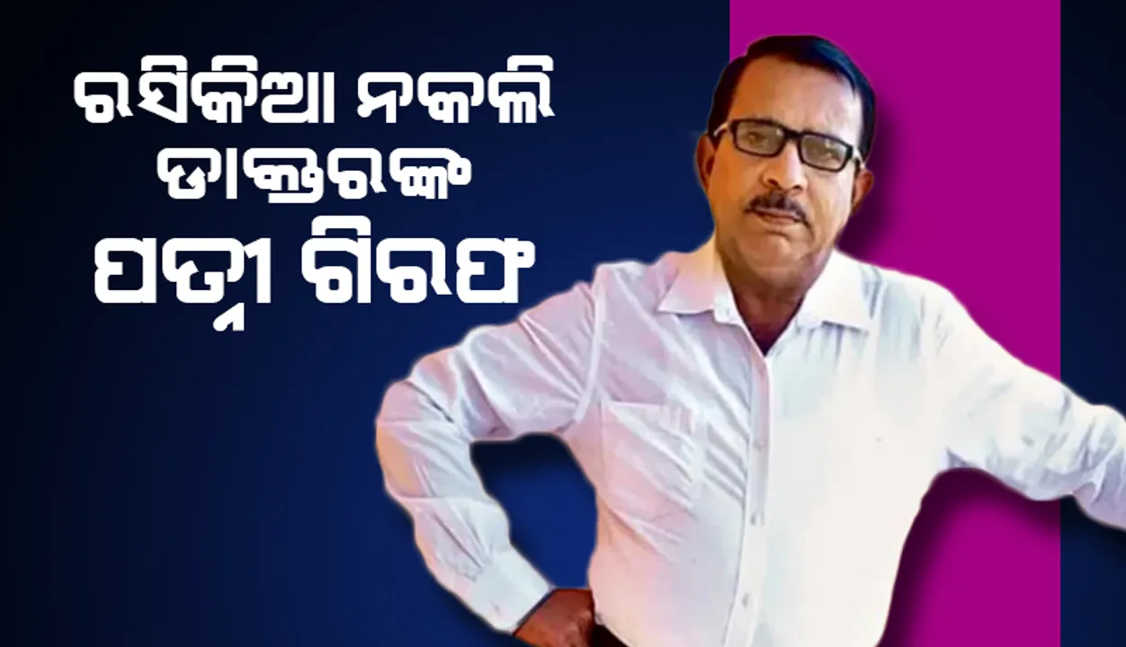  ରସିକିଆ ନକଲି ଡାକ୍ତରଙ୍କ ପତ୍ନୀ ଗିରଫ: ରାଜ୍ୟ ବାହାରୁ ଧରିଲା କମିସନରେଟ ପୁଲିସ