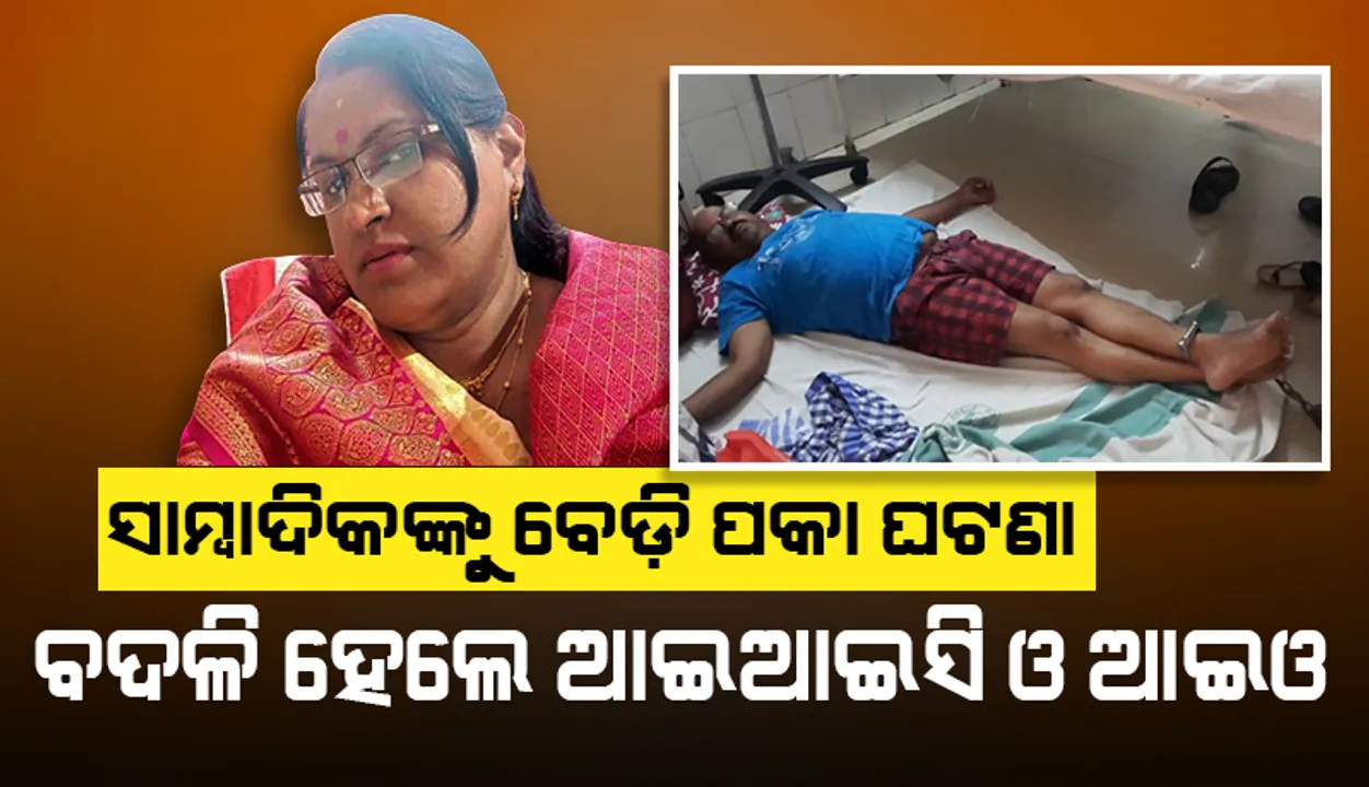  ସାମ୍ବାଦିକଙ୍କ ଗୋଡ଼ରେ ବେଡ଼ି ଘଟଣା : ନୀଳଗିରି ଆଇଆଇସି, ତଦନ୍ତକାରୀ ଅଧିକାରୀଙ୍କୁ ବଦଳି