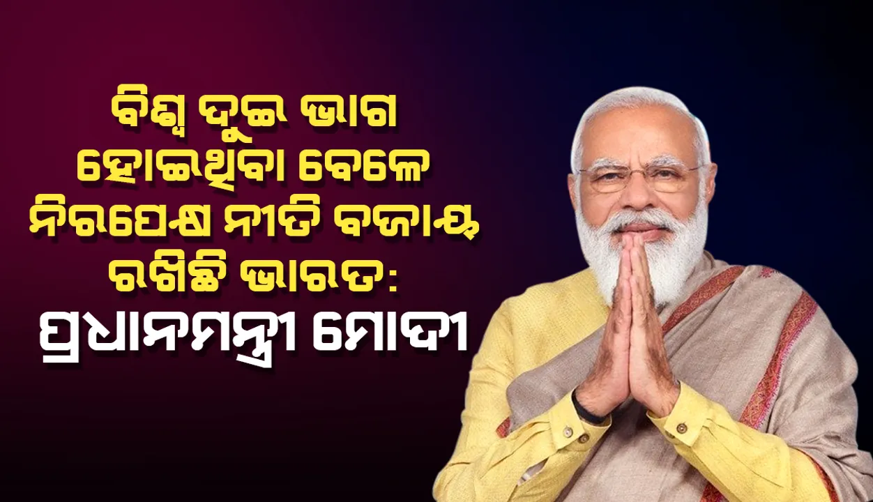  ବିଶ୍ବ ଦୁଇ ଭାଗ ହୋଇଥିବା ବେଳେ ନିରପେକ୍ଷ ନୀତି ବଜାୟ ରଖିଛି ଭାରତ: ପ୍ରଧାନମନ୍ତ୍ରୀ ମୋଦୀ