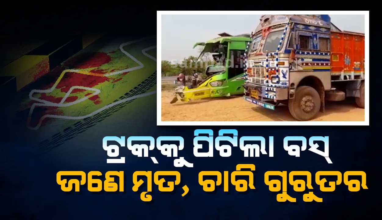  ଟ୍ରକକୁ ପଛରୁ ପିଟିଲା ବସ୍: ଜଣଙ୍କର ମୃତ୍ୟୁ, ଚାରି ଗୁରୁତର